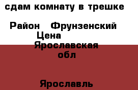 сдам комнату в трешке › Район ­ Фрунзенский › Цена ­ 5 000 - Ярославская обл., Ярославль г. Недвижимость » Квартиры сниму   